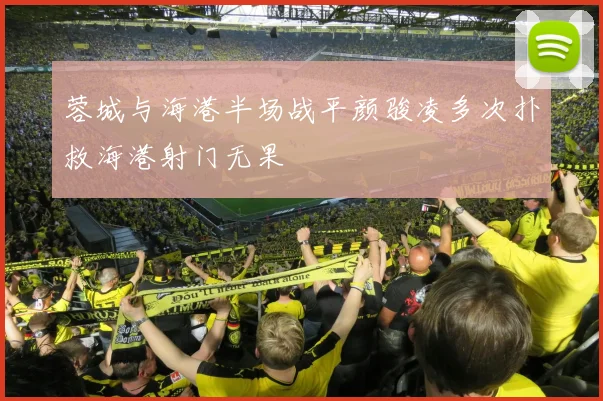 蓉城与海港半场战平颜骏凌多次扑救海港射门无果