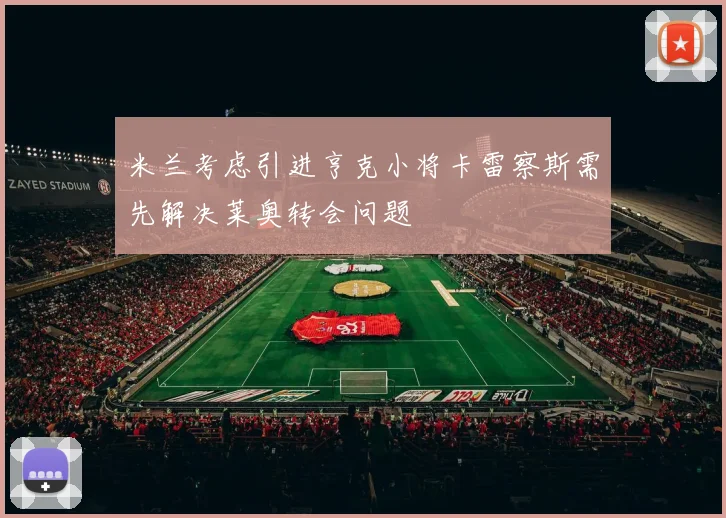 米兰考虑引进亨克小将卡雷察斯需先解决莱奥转会问题