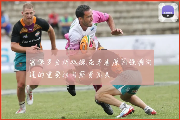 富保罗分析双探花矛盾原因强调沟通的重要性与薪资无关