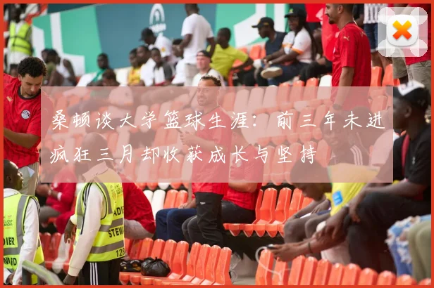 桑顿谈大学篮球生涯：前三年未进疯狂三月却收获成长与坚持