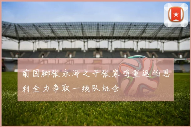 前国脚张永海之子张家鸣重返伯恩利全力争取一线队机会
